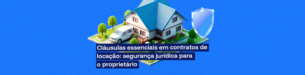 Cláusulas essenciais em contratos de locação: segurança jurídica para o proprietário